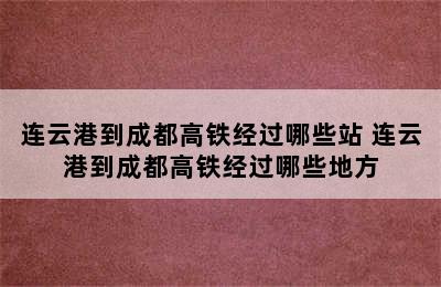 连云港到成都高铁经过哪些站 连云港到成都高铁经过哪些地方